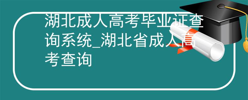 湖北成人高考畢業(yè)證查詢系統(tǒng)_湖北省成人高考查詢