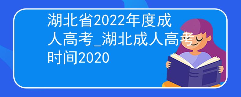 湖北省2022年度成人高考_湖北成人高考時(shí)間2020