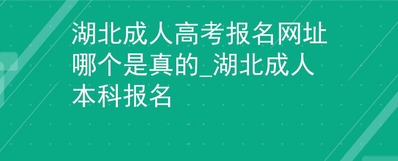 湖北成人高考報(bào)名網(wǎng)址哪個(gè)是真的_湖北成人本科報(bào)名
