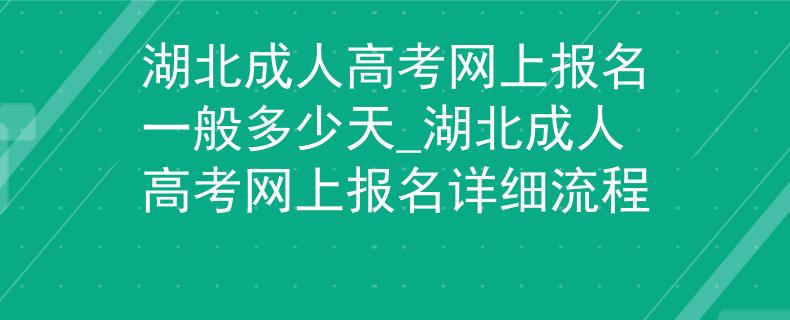 湖北成人高考網(wǎng)上報(bào)名一般多少天_湖北成人高考網(wǎng)上報(bào)名詳細(xì)流程
