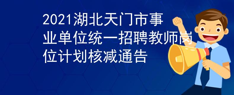 2021湖北天門市事業(yè)單位統(tǒng)一招聘教師崗位計(jì)劃核減通告