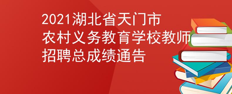 2021湖北省天門市農(nóng)村義務(wù)教育學(xué)校教師招聘總成績(jī)通告