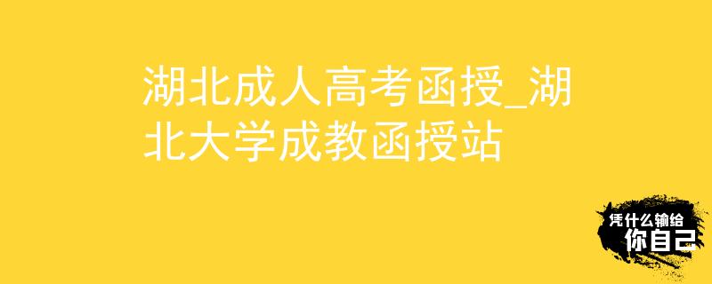 湖北成人高考函授_湖北大學(xué)成教函授站