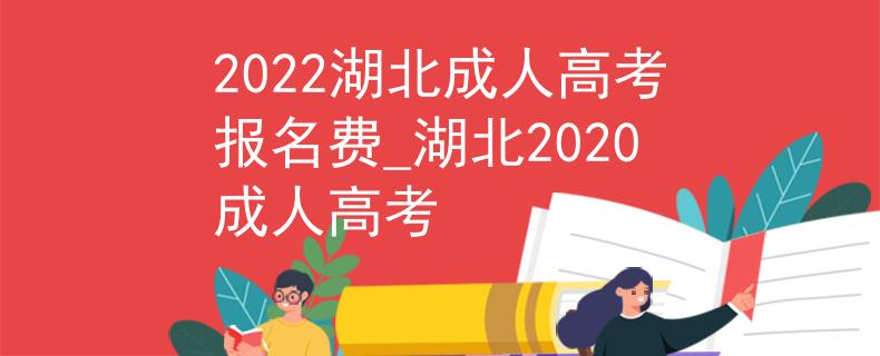 2022湖北成人高考報名費_湖北2020成人高考