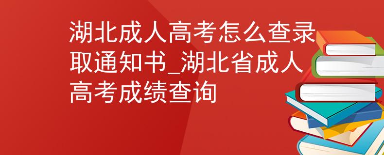 湖北成人高考怎么查錄取通知書_湖北省成人高考成績(jī)查詢