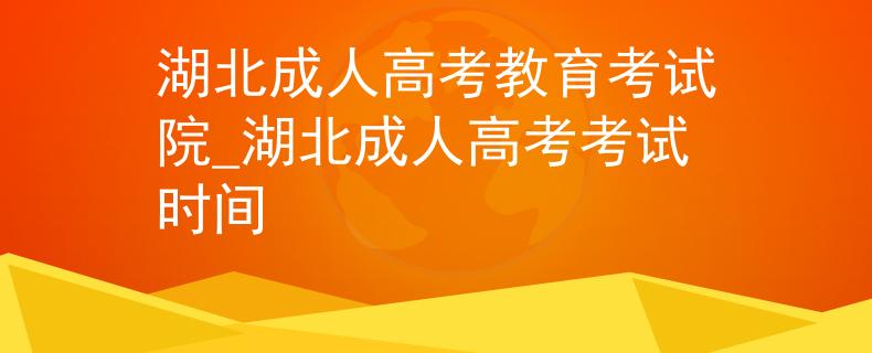 湖北成人高考教育考試院_湖北成人高考考試時間