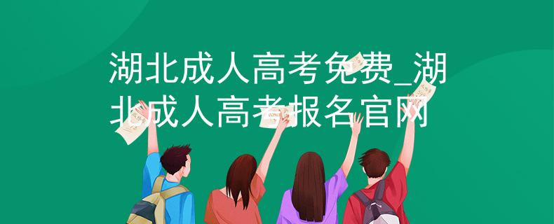 湖北成人高考免費(fèi)_湖北成人高考報(bào)名官網(wǎng)