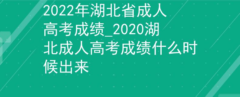 2022年湖北省成人高考成績(jī)_2020湖北成人高考成績(jī)什么時(shí)候出來