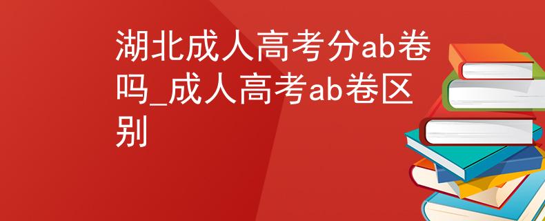 湖北成人高考分ab卷嗎_成人高考ab卷區(qū)別 湖北成人高考分ab卷嗎_成人高考ab卷區(qū)別
