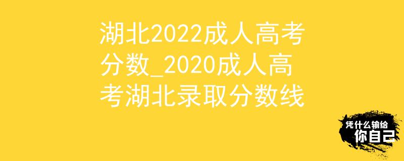 湖北2022成人高考分數_2020成人高考湖北錄取分數線