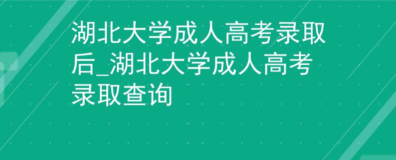 湖北大學(xué)成人高考錄取后_湖北大學(xué)成人高考錄取查詢 湖北大學(xué)成人高考錄取后_湖北大學(xué)成人高考錄取查詢