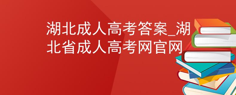 湖北成人高考答案_湖北省成人高考網(wǎng)官網(wǎng)
