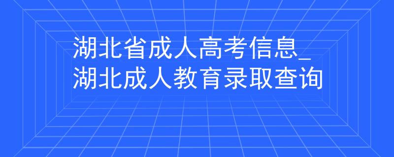 湖北省成人高考信息_湖北成人教育錄取查詢