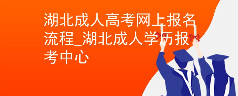 湖北成人高考網(wǎng)上報(bào)名流程_湖北成人學(xué)歷報(bào)考中心 湖北成人高考網(wǎng)上報(bào)名流程_湖北成人學(xué)歷報(bào)考中心