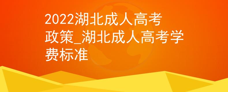 2022湖北成人高考政策_(dá)湖北成人高考學(xué)費(fèi)標(biāo)準(zhǔn)