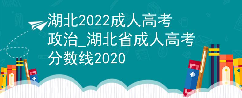 湖北2022成人高考政治_湖北省成人高考分?jǐn)?shù)線2020