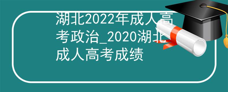 湖北2022年成人高考政治_2020湖北成人高考成績