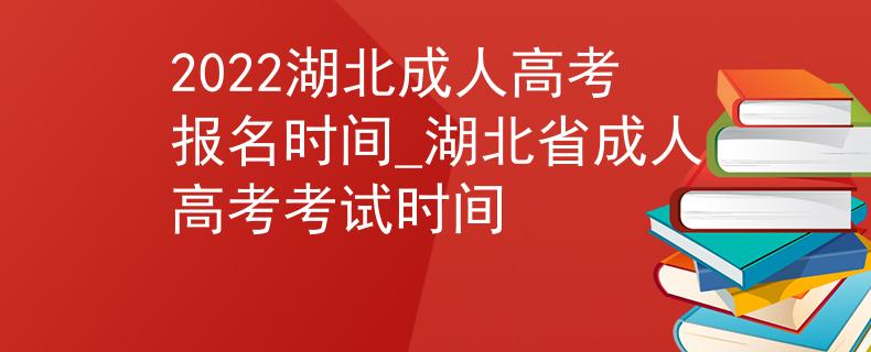 2022湖北成人高考報名時間_湖北省成人高考考試時間