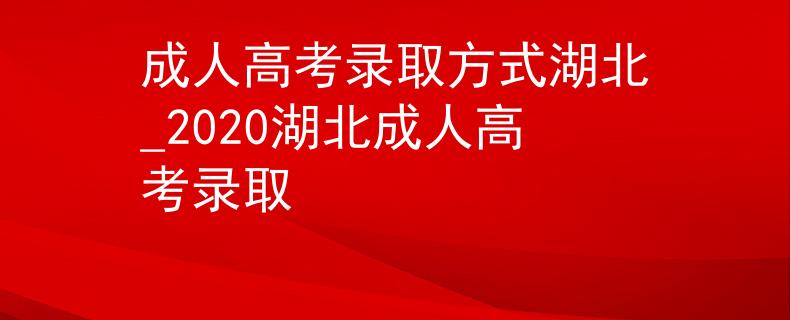 成人高考錄取方式湖北_2020湖北成人高考錄取