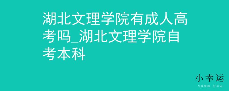 湖北文理學(xué)院有成人高考嗎_湖北文理學(xué)院自考本科