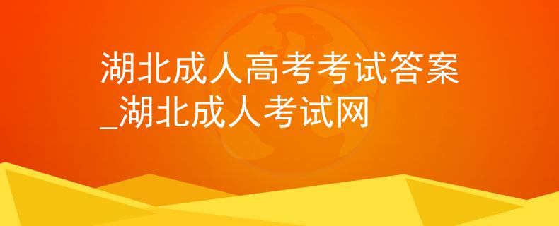 湖北成人高考考試答案_湖北成人考試網(wǎng)