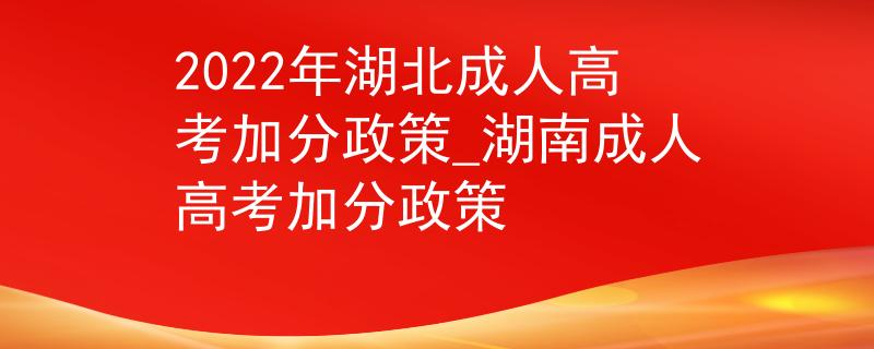 2022年湖北成人高考加分政策_(dá)湖南成人高考加分政策