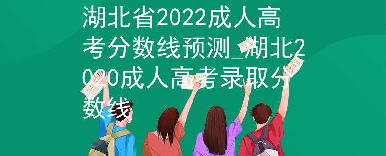 湖北省2022成人高考分?jǐn)?shù)線預(yù)測_湖北2020成人高考錄取分?jǐn)?shù)線