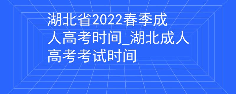 湖北省2022春季成人高考時(shí)間_湖北成人高考考試時(shí)間