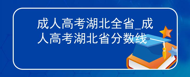 成人高考湖北全省_成人高考湖北省分數(shù)線 成人高考湖北全省_成人高考湖北省分數(shù)線