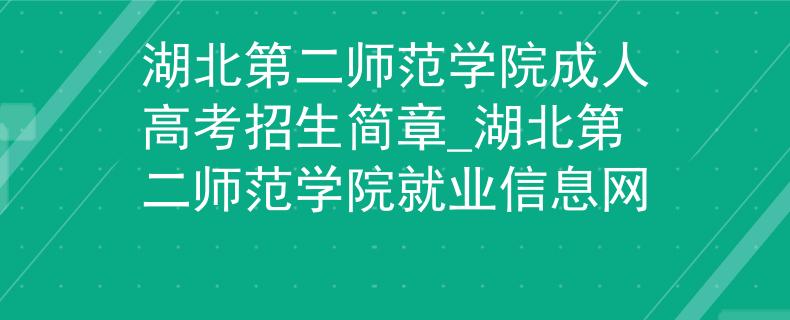 湖北第二師范學(xué)院成人高考招生簡(jiǎn)章_湖北第二師范學(xué)院就業(yè)信息網(wǎng) 湖北第二師范學(xué)院成人高考招生簡(jiǎn)章_湖北第二師范學(xué)院就業(yè)信息網(wǎng)