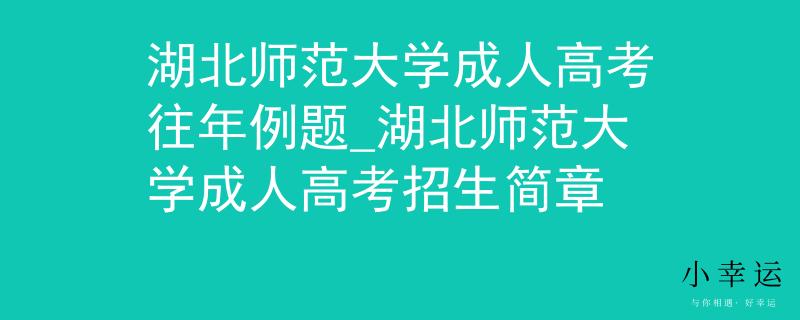 湖北師范大學(xué)成人高考往年例題_湖北師范大學(xué)成人高考招生簡章 湖北師范大學(xué)成人高考往年例題_湖北師范大學(xué)成人高考招生簡章