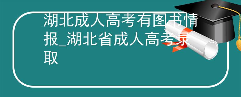 湖北成人高考有圖書情報_湖北省成人高考錄取 湖北成人高考有圖書情報_湖北省成人高考錄取