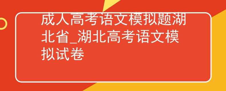 成人高考語文模擬題湖北省_湖北高考語文模擬試卷