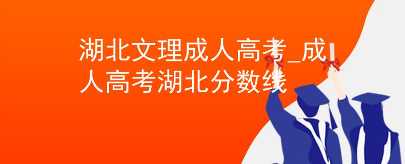 湖北文理成人高考_成人高考湖北分?jǐn)?shù)線
