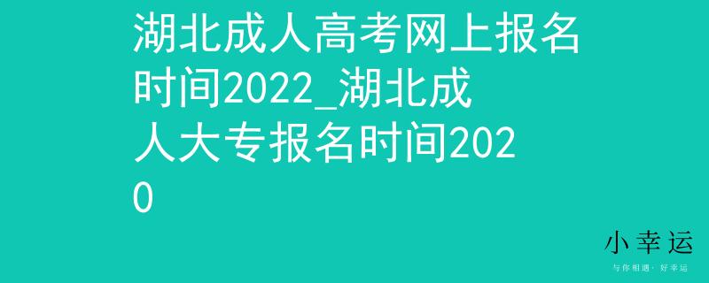 湖北成人高考網(wǎng)上報名時間2022_湖北成人大專報名時間2020