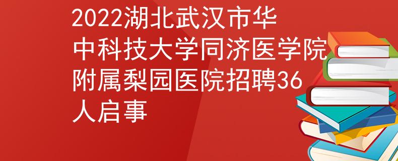 2022湖北武漢市華中科技大學(xué)同濟(jì)醫(yī)學(xué)院附屬梨園醫(yī)院招聘36人啟事