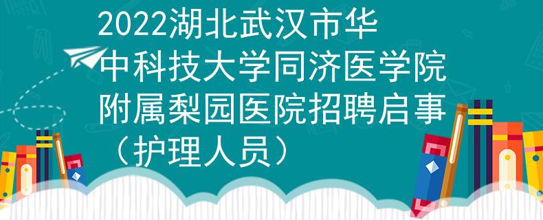 2022湖北武漢市華中科技大學(xué)同濟(jì)醫(yī)學(xué)院附屬梨園醫(yī)院招聘啟事（護(hù)理人員）