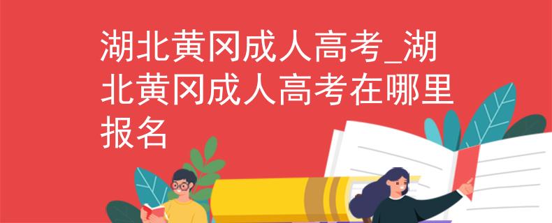 湖北黃岡成人高考_湖北黃岡成人高考在哪里報(bào)名