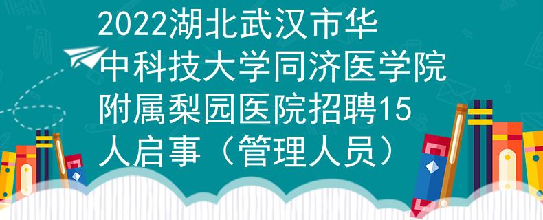 2022湖北武漢市華中科技大學(xué)同濟(jì)醫(yī)學(xué)院附屬梨園醫(yī)院招聘15人啟事(管理人員)