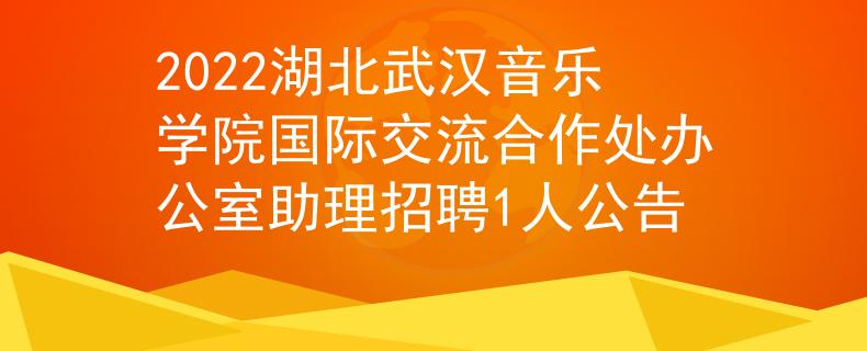 2022湖北武漢音樂學(xué)院國際交流合作處辦公室助理招聘1人公告