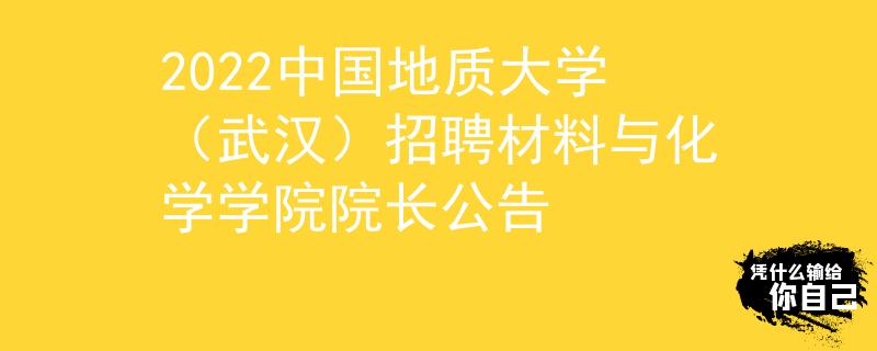 2022中國地質(zhì)大學(xué)(武漢)招聘材料與化學(xué)學(xué)院院長公告