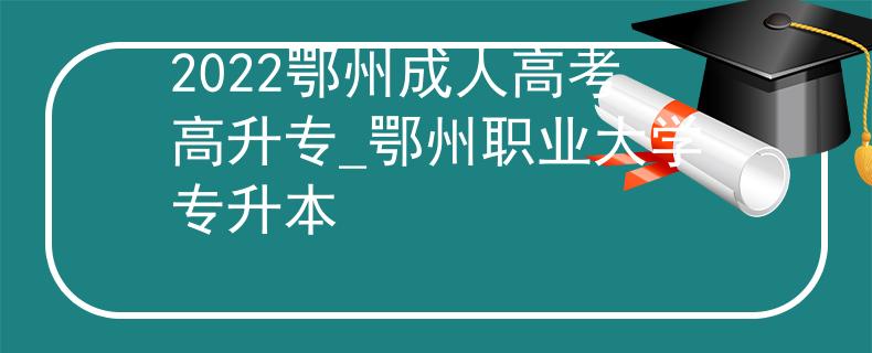 2022鄂州成人高考高升專_鄂州職業(yè)大學專升本