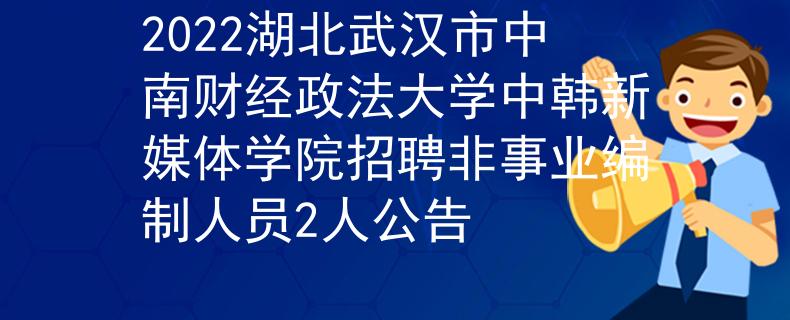 2022湖北武漢市中南財經(jīng)政法大學(xué)中韓新媒體學(xué)院招聘非事業(yè)編制人員2人公告