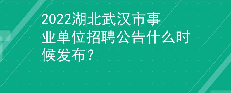 2022湖北武漢市事業(yè)單位招聘公告什么時候發(fā)布？