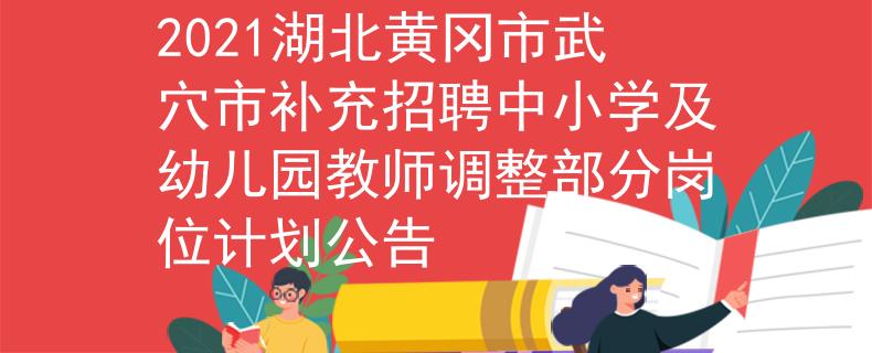 2021湖北黃岡市武穴市補充招聘中小學及幼兒園教師調(diào)整部分崗位計劃公告