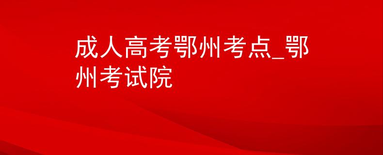 成人高考鄂州考點(diǎn)_鄂州考試院
