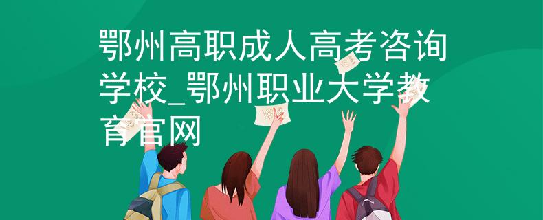 鄂州高職成人高考咨詢學(xué)校_鄂州職業(yè)大學(xué)教育官網(wǎng)