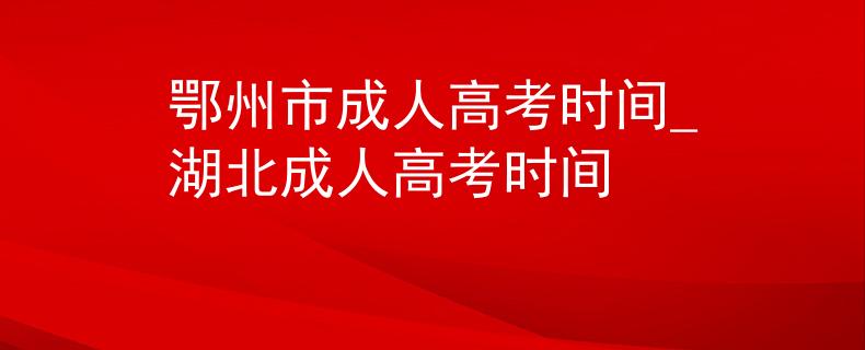 鄂州市成人高考時(shí)間_湖北成人高考時(shí)間