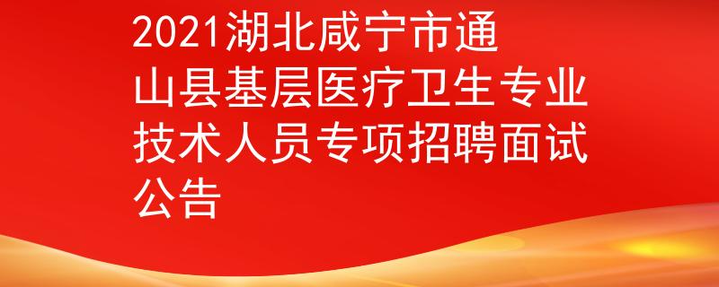 2021湖北咸寧市通山縣基層醫(yī)療衛(wèi)生專業(yè)技術(shù)人員專項(xiàng)招聘面試公告