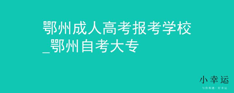鄂州成人高考報(bào)考學(xué)校_鄂州自考大專